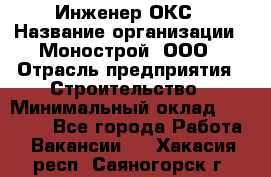 Инженер ОКС › Название организации ­ Монострой, ООО › Отрасль предприятия ­ Строительство › Минимальный оклад ­ 20 000 - Все города Работа » Вакансии   . Хакасия респ.,Саяногорск г.